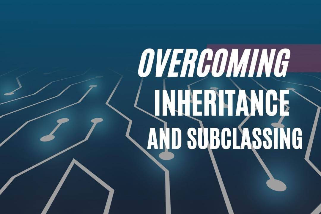 Overcoming Inheritance and Subclassing