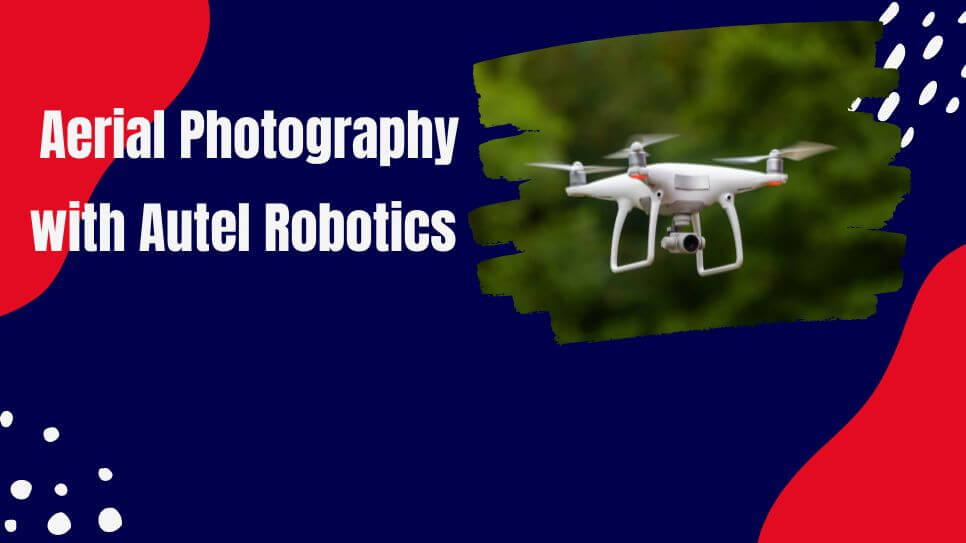 Revolutionizing Aerial Photography with Autel Robotics Unleashing Innovation from Above