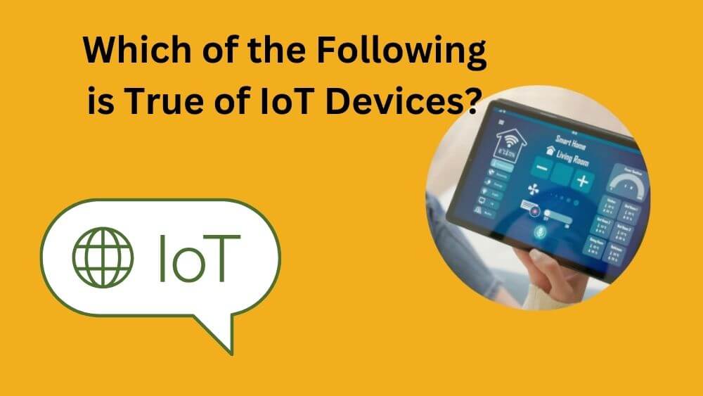 Which of the Following is True of IoT Devices?