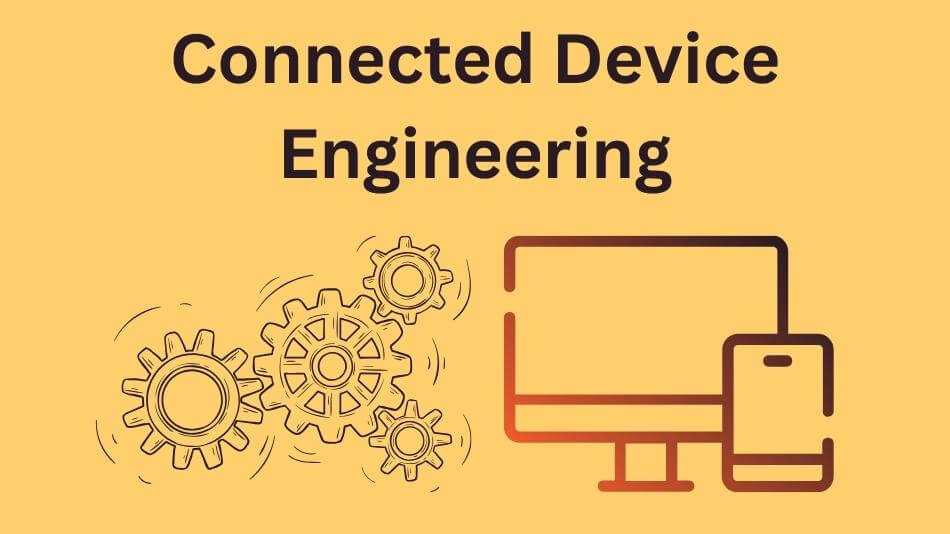 Connected Device Engineering: Innovations Shaping Our Connected World