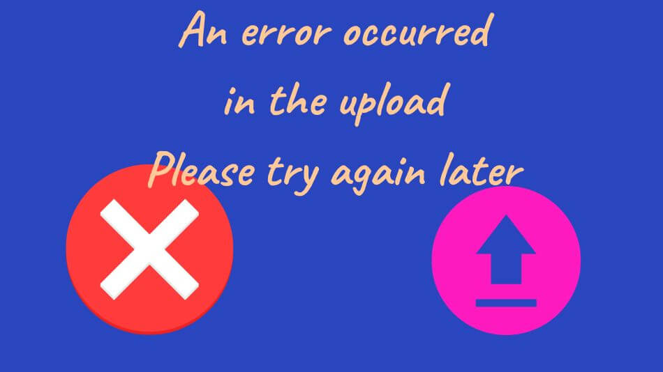 An error occurred in the upload Please try again later