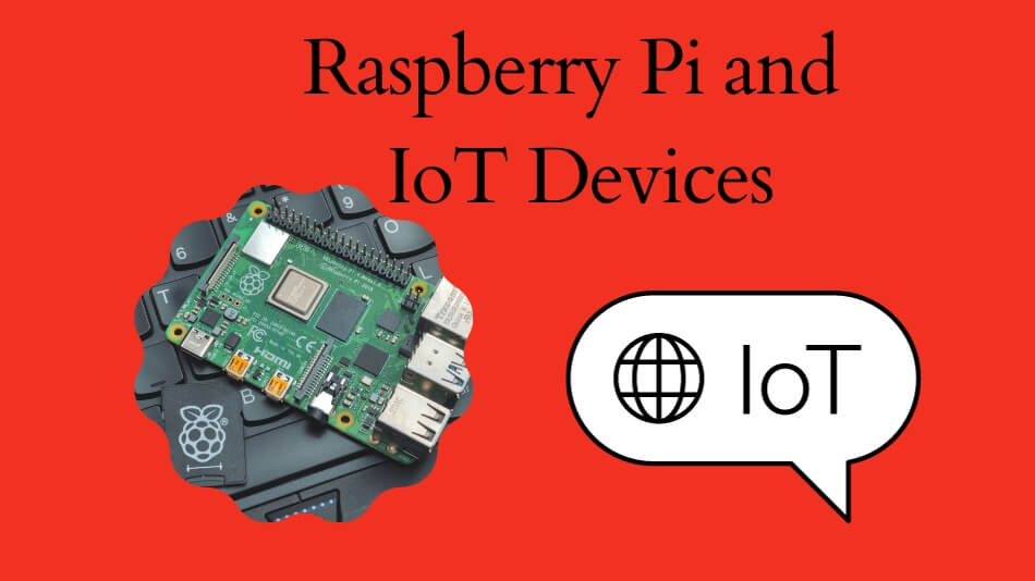 Raspberry Pi And IoT Devices: Unlocking The World Of IoT