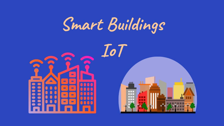 Smart Buildings IoT: Revolutionizing the Future of Architecture and Living